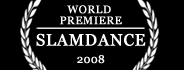 World Premiere — Slamdance 2008