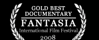 Gold Best Documentary — Fantasia International Film Festival 2008