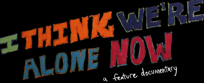 I Think We're Alone Now — a feature documentary